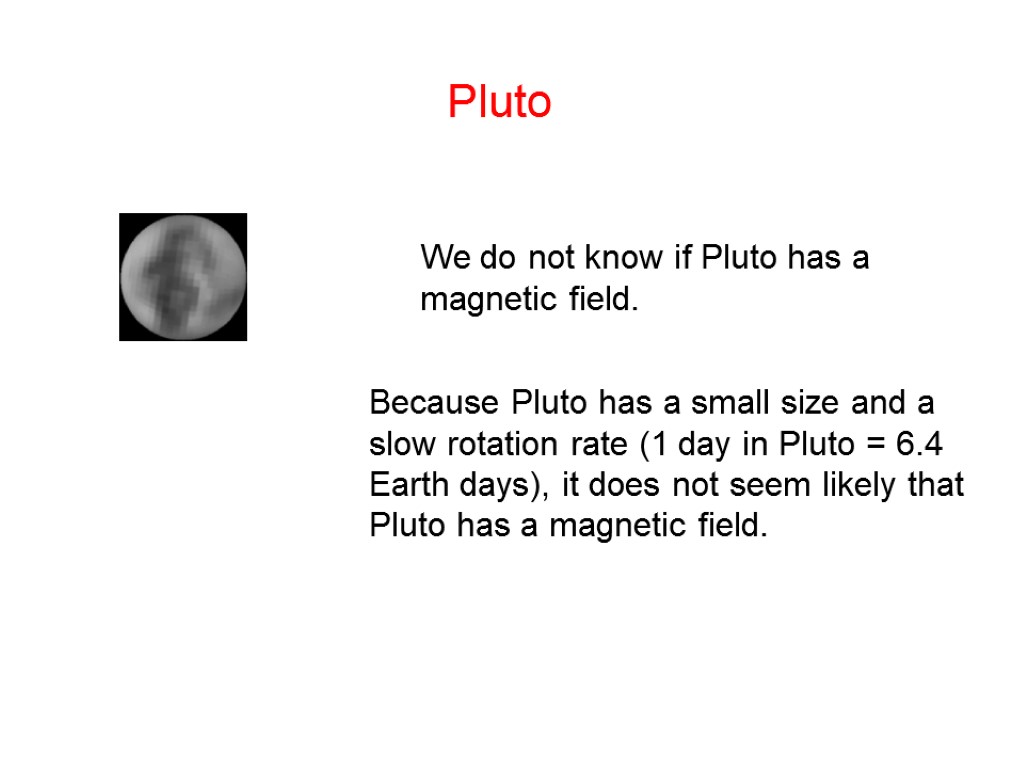 Pluto We do not know if Pluto has a magnetic field. Because Pluto has